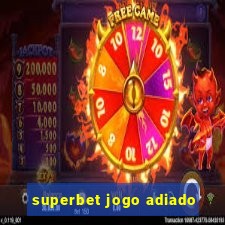 superbet jogo adiado